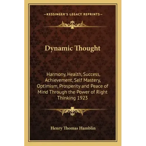 Dynamic Thought: Harmony, Health, Success, Achievement, Self Mastery, Optimism, Prosperity and Peace of Mind Through the Power of Right Thinking 1923