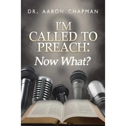 I'm Called to Preach Now What!: A User Guide to Effective Preaching
