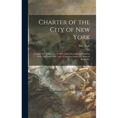 Charter of the City of New York: Chapter 378 of the Laws of 1897, With Amendments Passed in 1898, 1899 and 1900: and a Complete Index and Maps of Boro