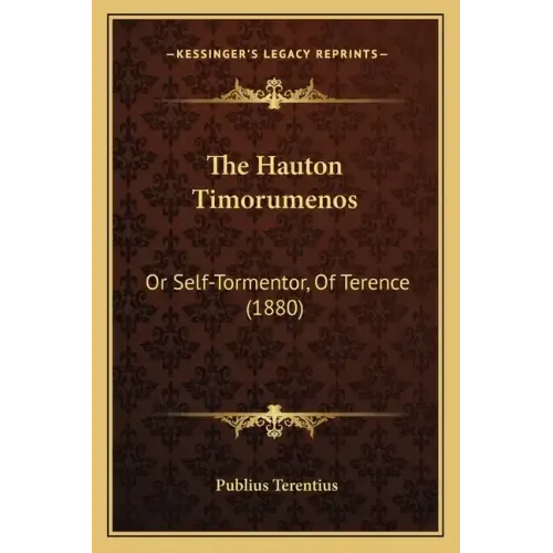 The Hauton Timorumenos: Or Self-Tormentor, Of Terence (1880)