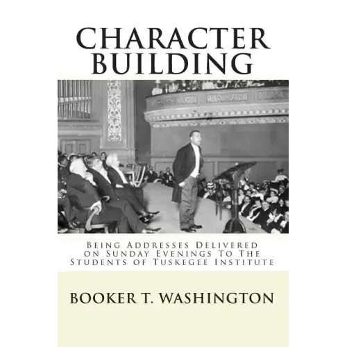 Character Building: : Being Addresses Delivered on Sunday Evenings To The Students of Tuskegee Institute