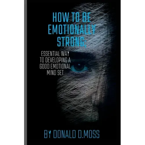 How to be Emotionally strong: Essential Way to Developing A Good Emotional Mind Set