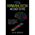 Total Dopamine Detox in 7 Easy Steps: Become the Master of Your Brain to Quit Your Phone Addiction, Porn Addiction, or Manage Your ADHD