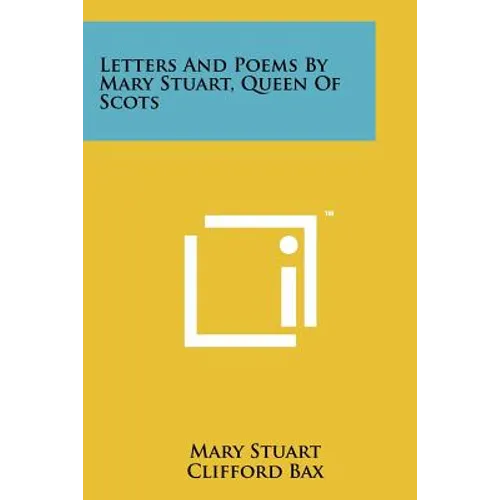 Letters And Poems By Mary Stuart, Queen Of Scots