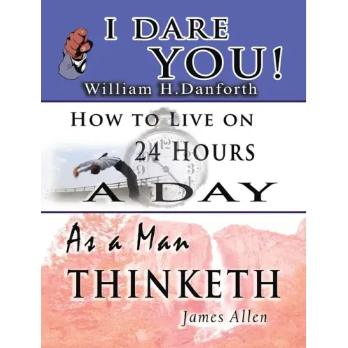 The Wisdom of William H. Danforth, James Allen & Arnold Bennett- Including: I Dare You!, As a Man Thinketh & How to Live on 24 Hours a Day