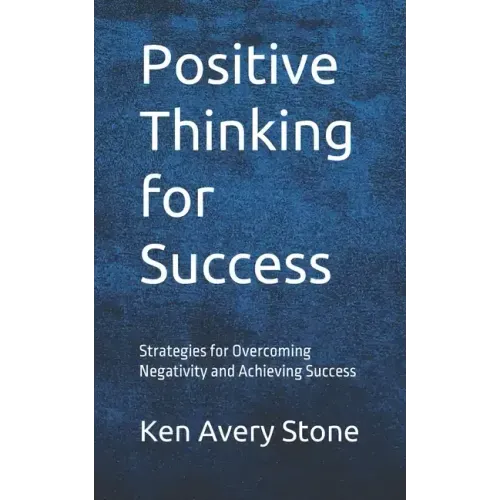Positive Thinking for Success: Strategies for Overcoming Negativity and Achieving Success