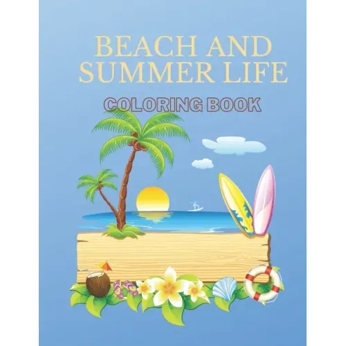 Beach And Summer Life Coloring Book: An Adult Coloring Book Featuring Fun and Relaxing Beach Vacation Scenes, Peaceful Ocean Landscapes and Beautiful