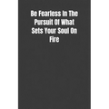 Be Fearless In The Pursuit Of What Sets Your Soul On Fire: Overcoming Obstacles In The Face Of Fear