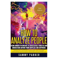 How to Analyze People: Using Human Psychology to Successfully Understand Anyone from Anyplace and Anywhere: Enhance your Social Skills, Peopl