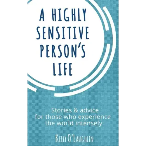 A Highly Sensitive Person's Life: Stories & Advice for Those Who Experience the World Intensely