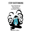 Stop Overthinking: How to Stop Worrying, Relieve Anxiety and Emotional Stress, Stop Negative Thinking.