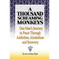 A Thousand Screaming Monkeys: One Man's Journey to Peace Through Addiction, Alcoholism and Recovery