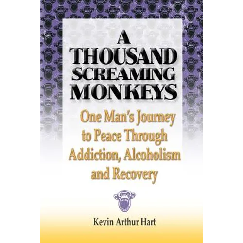 A Thousand Screaming Monkeys: One Man's Journey to Peace Through Addiction, Alcoholism and Recovery