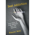 Beat Addiction: Your Story of Drug Addiction Cure and Recovery