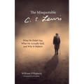 The Misquotable C.S. Lewis: What He Didn't Say, What He Actually Said, and Why It Matters