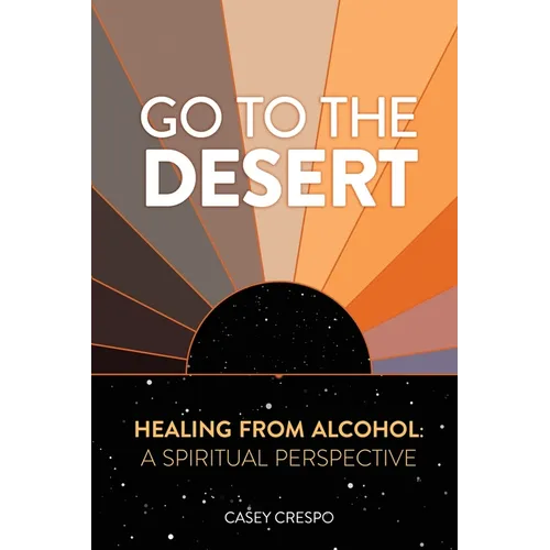 Go to the Desert - Healing from Alcohol: A Spiritual Perspective: A Spiritual Perspective