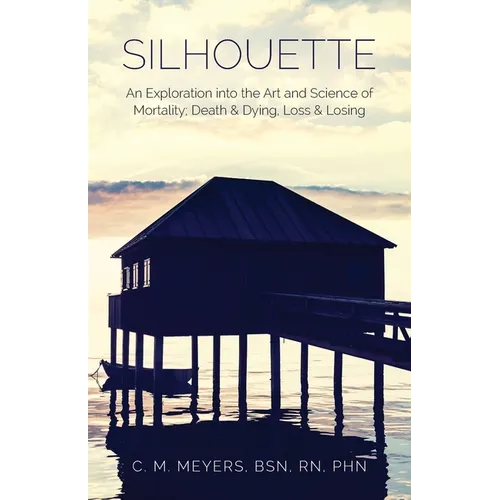 Silhouette: An Exploration into the Art and Science of Mortality; Death and Dying, Loss and Losing
