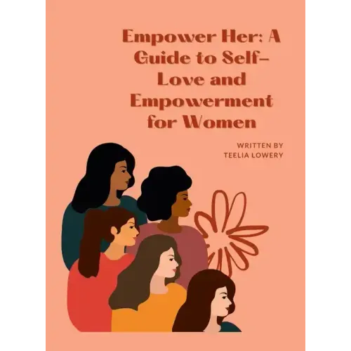 "Empower Her: A GUIDE TO SELF-LOVE AND EMPOWERMENT FOR WOMEN" Transforming your life through self-love, self-acceptance, and self-ca