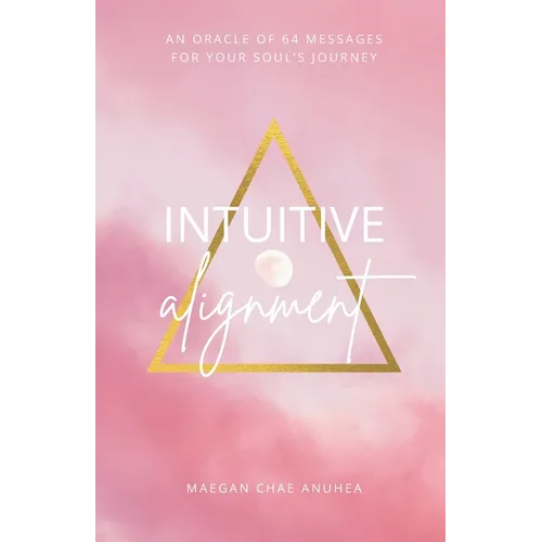 Intuitive Alignment: An Oracle Of 64 Messages For Your Soul's Journey