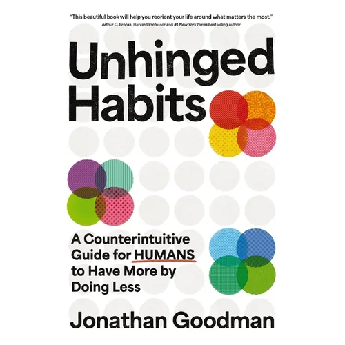 Unhinged Habits: A Counterintuitive Guide for Humans to Have More by Doing Less