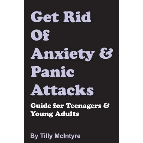 Get Rid of Anxiety and Panic Attacks: Guide for Teenagers and Young Adults