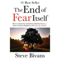 The End of Fear Itself: How to Crush Your Limitations, Manifest Success, Achieve Health, Happiness, & Save the World