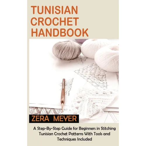 Tunisian Crochet Handbook: A Step-By-Step Guide for Beginners in Stitching Tunisian Crochet Patterns With Tools and Techniques Included
