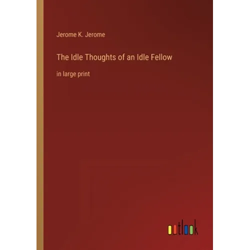 The Idle Thoughts of an Idle Fellow: in large print