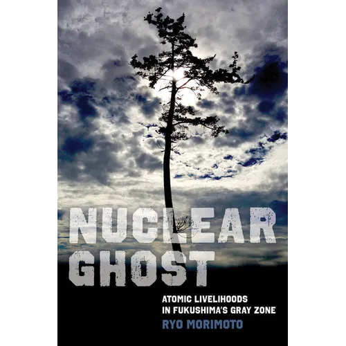 Nuclear Ghost: Atomic Livelihoods in Fukushima's Gray Zone Volume 56