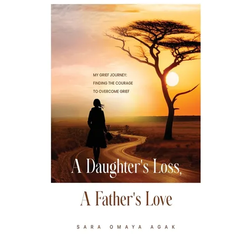 A Daughter's Loss, a Father's Love: My Grief Journey: Finding the Courage to Overcome Grief