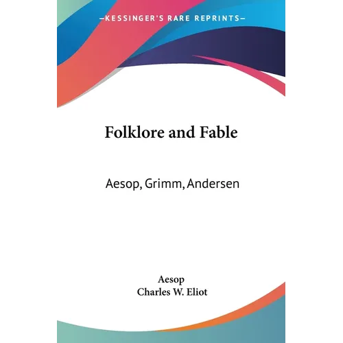 Folklore and Fable: Aesop, Grimm, Andersen: Part 17 Harvard Classics