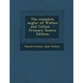 The Complete Angler of Walton and Cotton - Primary Source Edition