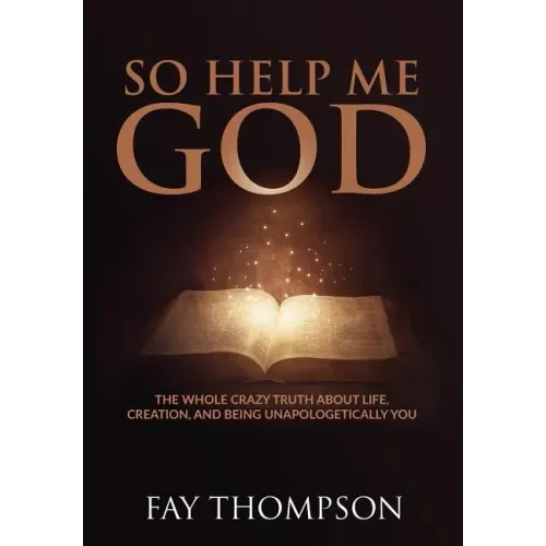 So Help Me God: The Whole Crazy Truth About Life, Creation, and Being Unapologetically You