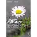 Triumph Over Abuse: Healing, Recovery, and Purpose after an Abusive Relationship