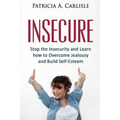 Insecure: Stop the Insecurity and Learn How to Overcome Jealousy and build Self Esteem