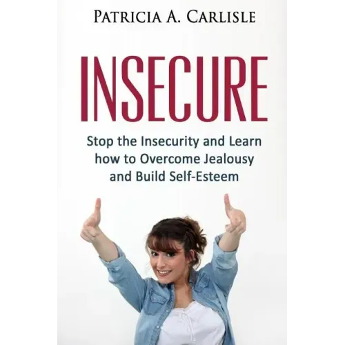 Insecure: Stop the Insecurity and Learn How to Overcome Jealousy and build Self Esteem