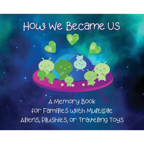 How We Became Us: A Memory Book for Families with Multiple Aliens, Plushies, or Traveling Toys