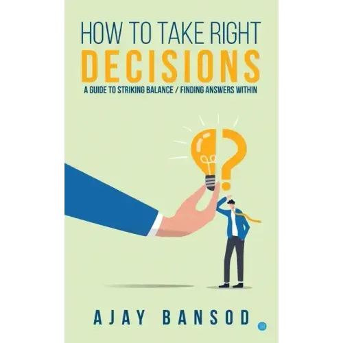 How to take Right Decisions A Guide to Striking a Balance/ Finding Answers Within