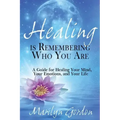 Healing is Remembering Who You Are: A Guide for Healing Your Mind, Your Emotions, and Your Life