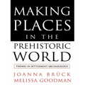 Making Places in the Prehistoric World: Themes in Settlement Archaeology