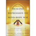 Healing Depression the Mind-Body Way: Creating Happiness with Meditation, Yoga, and Ayurveda