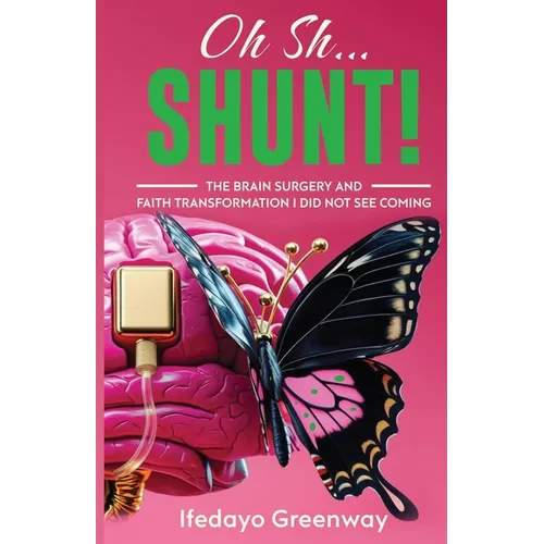 Oh Sh...Shunt!: The Brain Surgery and Faith Transformation I Did Not See Coming