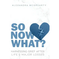 So Now What?: Harnessing Grief After Life's Major Losses