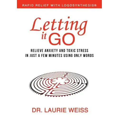 Letting It Go: Relieve Anxiety and Toxic Stress in Just a Few Minutes Using Only Words (Rapid Relief With Logosynthesis)