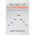 The ABC's of Leadership: How to Master the Art of Leading