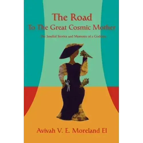 The Road To The Great Cosmic Mother: The Soulful Stories and Memoirs of a Goddess