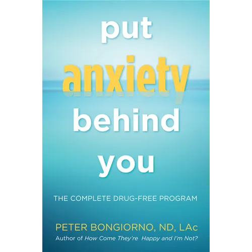 Put Anxiety Behind You: The Complete Drug-Free Program (Natural Relief from Anxiety, for Readers of Dare)