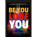 Be You Love You: Be Yourself and Use Your Power That Is Within You Because the Right People Will Love You