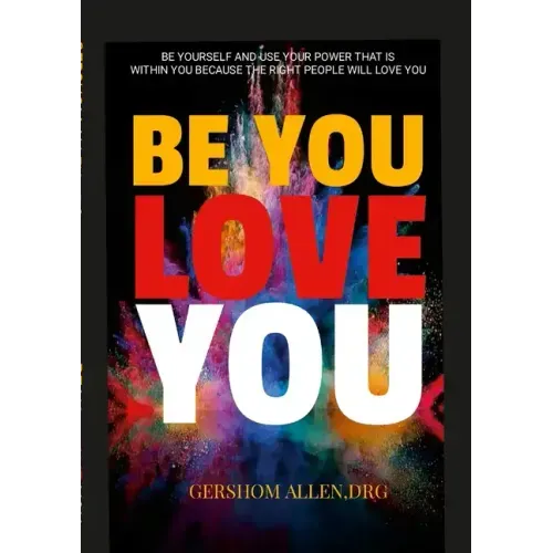Be You Love You: Be Yourself and Use Your Power That Is Within You Because the Right People Will Love You