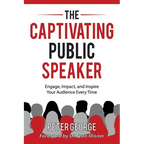 The Captivating Public Speaker: Engage, Impact, and Inspire Your Audience Every Time
